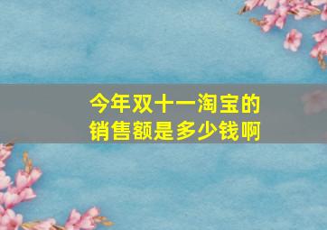 今年双十一淘宝的销售额是多少钱啊