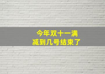 今年双十一满减到几号结束了