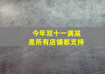 今年双十一满减是所有店铺都支持