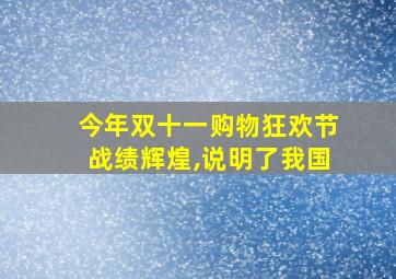 今年双十一购物狂欢节战绩辉煌,说明了我国