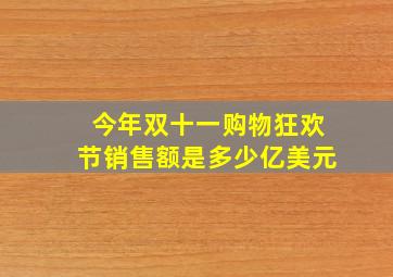 今年双十一购物狂欢节销售额是多少亿美元