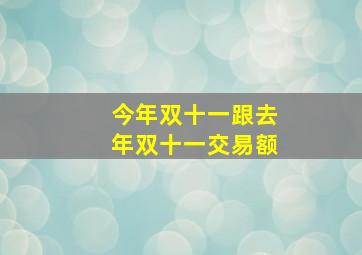 今年双十一跟去年双十一交易额