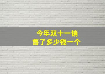 今年双十一销售了多少钱一个