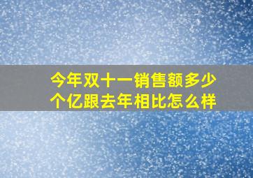 今年双十一销售额多少个亿跟去年相比怎么样