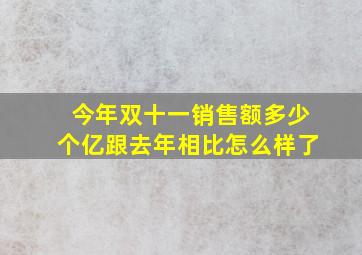 今年双十一销售额多少个亿跟去年相比怎么样了