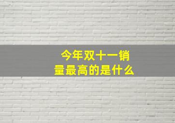 今年双十一销量最高的是什么