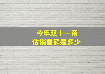 今年双十一预估销售额是多少