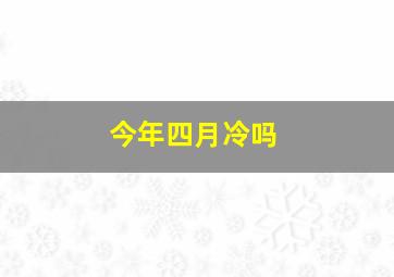 今年四月冷吗