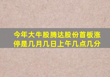 今年大牛股腾达股份首板涨停是几月几日上午几点几分