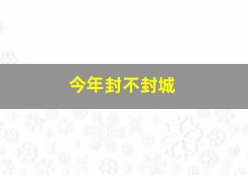 今年封不封城