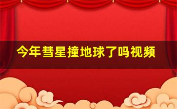 今年彗星撞地球了吗视频