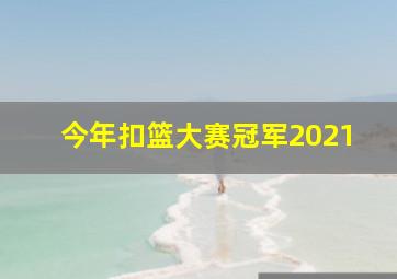 今年扣篮大赛冠军2021