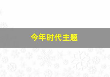 今年时代主题