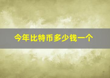 今年比特币多少钱一个