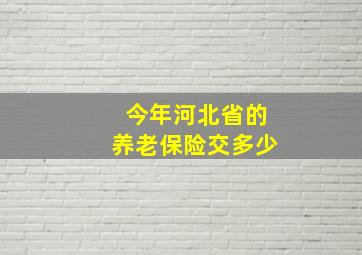 今年河北省的养老保险交多少