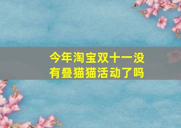 今年淘宝双十一没有叠猫猫活动了吗