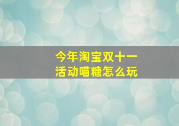 今年淘宝双十一活动喵糖怎么玩