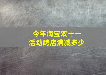 今年淘宝双十一活动跨店满减多少