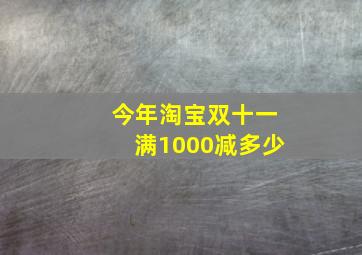 今年淘宝双十一满1000减多少