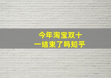 今年淘宝双十一结束了吗知乎