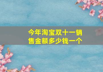 今年淘宝双十一销售金额多少钱一个