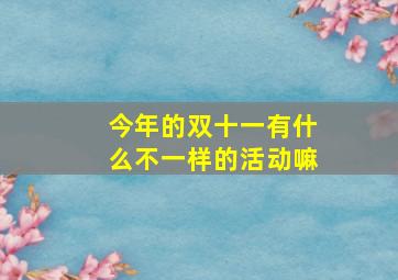 今年的双十一有什么不一样的活动嘛