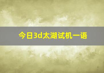 今日3d太湖试机一语