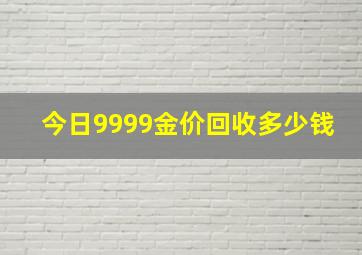 今日9999金价回收多少钱