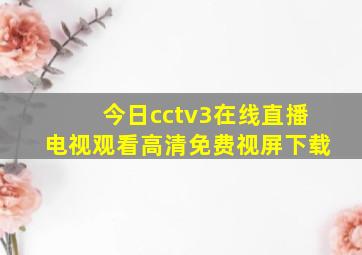 今日cctv3在线直播电视观看高清免费视屏下载