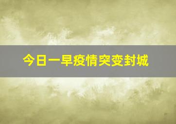 今日一早疫情突变封城