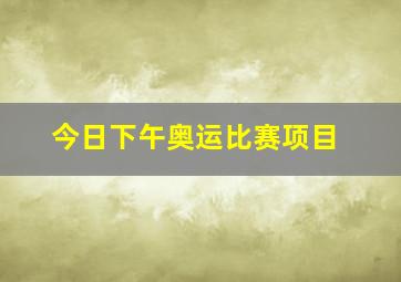 今日下午奥运比赛项目