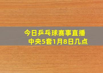 今日乒乓球赛事直播中央5套1月8日几点