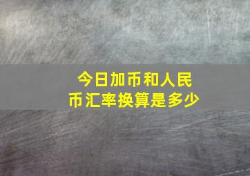 今日加币和人民币汇率换算是多少