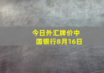 今日外汇牌价中国银行8月16日