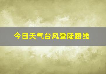 今日天气台风登陆路线