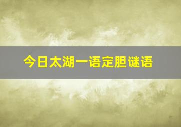 今日太湖一语定胆谜语