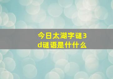 今日太湖字谜3d谜语是什什么