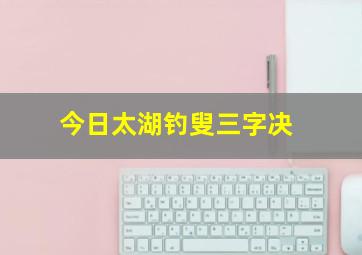 今日太湖钓叟三字决