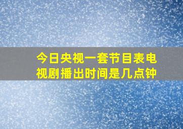 今日央视一套节目表电视剧播出时间是几点钟