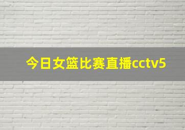 今日女篮比赛直播cctv5