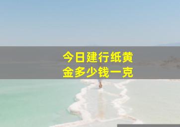 今日建行纸黄金多少钱一克