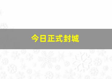 今日正式封城