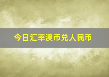 今日汇率澳币兑人民币