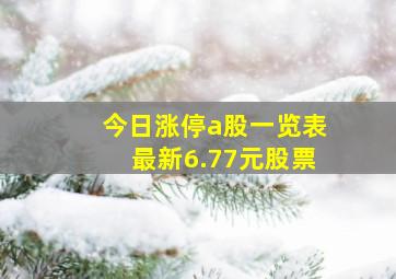 今日涨停a股一览表最新6.77元股票