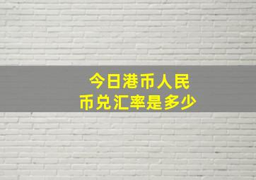 今日港币人民币兑汇率是多少