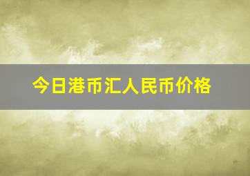 今日港币汇人民币价格