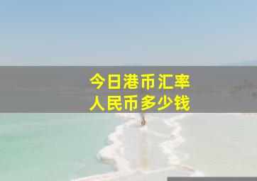 今日港币汇率人民币多少钱