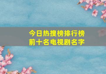 今日热搜榜排行榜前十名电视剧名字