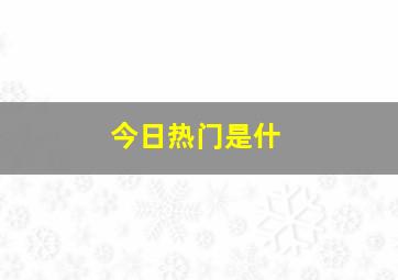 今日热门是什