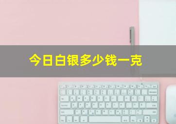 今日白银多少钱一克